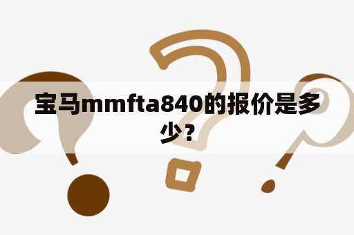 宝马mmfta840的报价是多少？