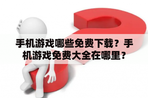 手机游戏哪些免费下载？手机游戏免费大全在哪里？