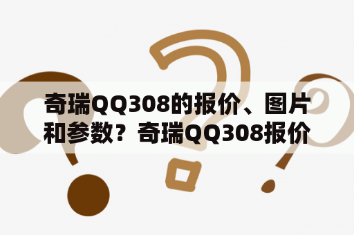 奇瑞QQ308的报价、图片和参数？奇瑞QQ308报价