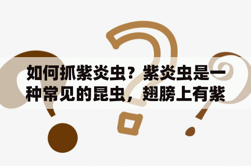 如何抓紫炎虫？紫炎虫是一种常见的昆虫，翅膀上有紫色斑点，成虫常在夜间出现。它们主要捕食其它昆虫，是有益的昆虫。以下是抓紫炎虫的方法：