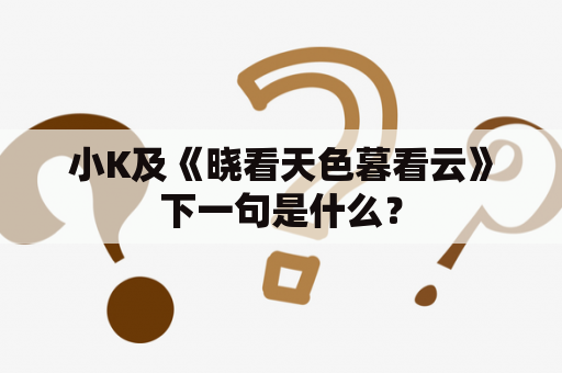 小K及《晓看天色暮看云》下一句是什么？