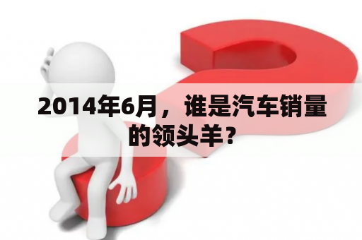 2014年6月，谁是汽车销量的领头羊？