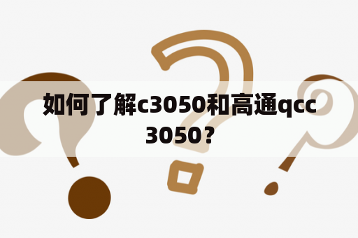 如何了解c3050和高通qcc3050？