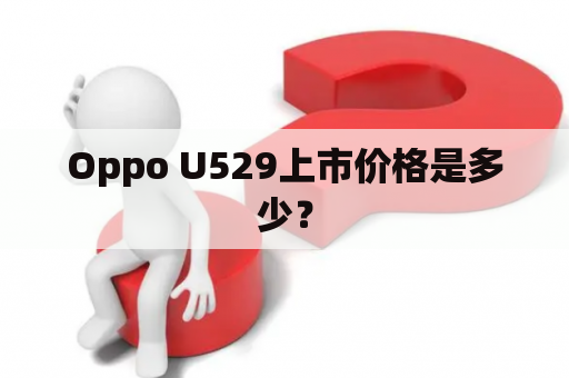 Oppo U529上市价格是多少？