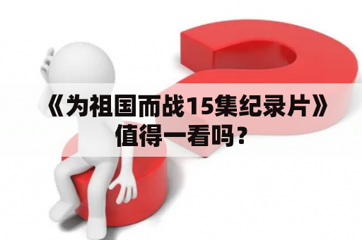 《为祖国而战15集纪录片》值得一看吗？