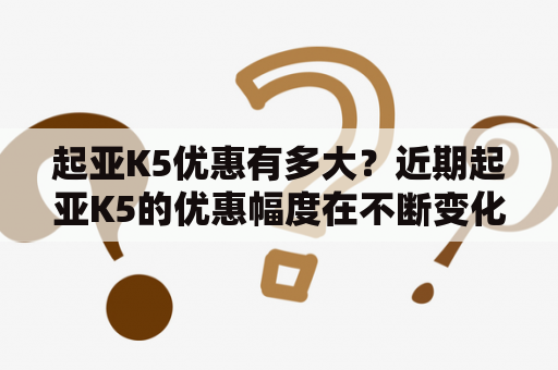 起亚K5优惠有多大？近期起亚K5的优惠幅度在不断变化，具体优惠金额要看不同地区和经销商的促销政策而定。据了解，优惠幅度一般在2-5万元左右，部分车型优惠可能会更多。此外，购车时还可享受贷款利率优惠、保险优惠等福利。如果您有意购买起亚K5，建议前往当地4S店咨询了解最新促销政策，以获取最优惠的购车体验。