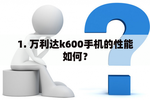 1. 万利达k600手机的性能如何？