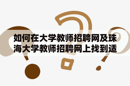 如何在大学教师招聘网及珠海大学教师招聘网上找到适合自己的工作?