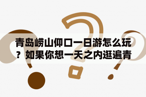 青岛崂山仰口一日游怎么玩？如果你想一天之内逛遍青岛崂山仰口，就得做好计划。建议早起，先去崂山风景区，游览天坛、仙人洞、南天门等景点，感受“崂山道士”的文化气息。午餐后可前往青岛市崂山区仰口镇，逛逛古镇街道和民居建筑，尝尝正宗的仰口三绝（烤鱼、炖鸡、炖羊肉），品尝名特小吃鸠江酥饼。下午可参观仰口石庙、石塔、省级文保单位胶东战役纪念塔等历史遗迹，也可以来一次仰口温泉之旅。傍晚回到市区，来一次海边漫步、晚餐享受海鲜大餐，收获一天的美好回忆。