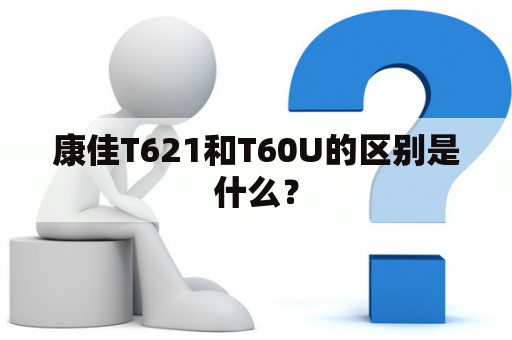 康佳T621和T60U的区别是什么？