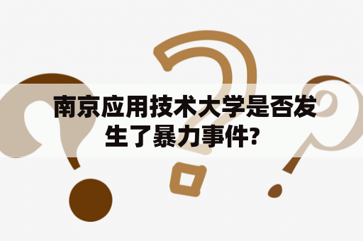  南京应用技术大学是否发生了暴力事件?