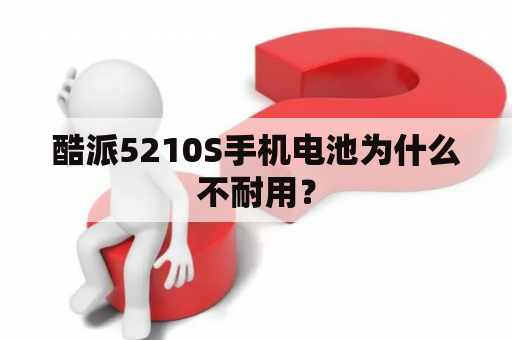 酷派5210S手机电池为什么不耐用？