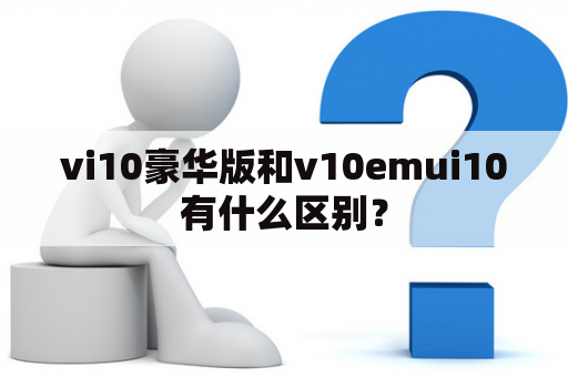 vi10豪华版和v10emui10有什么区别？