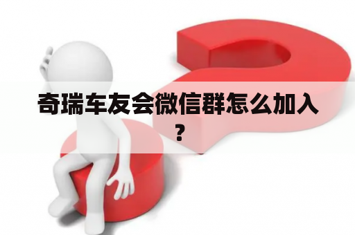 奇瑞车友会微信群怎么加入？