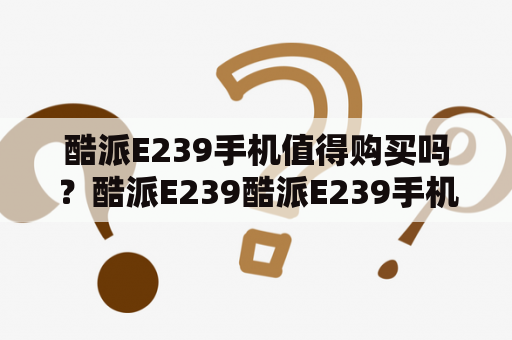 酷派E239手机值得购买吗？酷派E239酷派E239手机