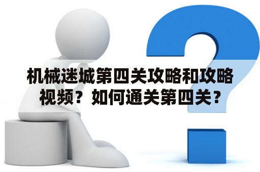 机械迷城第四关攻略和攻略视频？如何通关第四关？