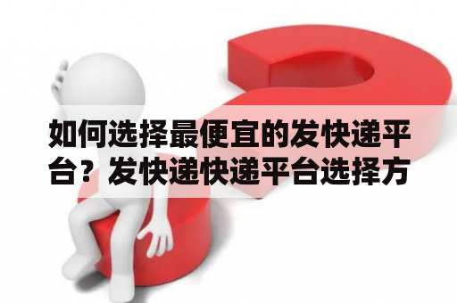 如何选择最便宜的发快递平台？发快递快递平台选择方法费用比较服务质量