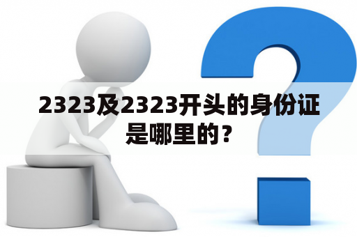 2323及2323开头的身份证是哪里的？