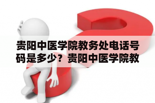 贵阳中医学院教务处电话号码是多少？贵阳中医学院教务处电话号码查询