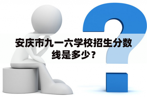 安庆市九一六学校招生分数线是多少？