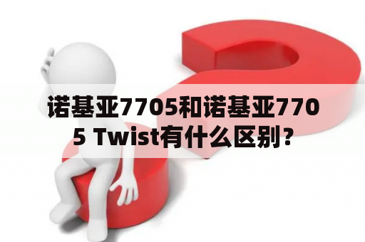 诺基亚7705和诺基亚7705 Twist有什么区别？