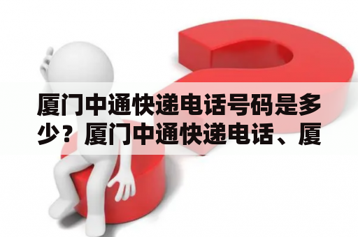 厦门中通快递电话号码是多少？厦门中通快递电话、厦门中通快递电话号码