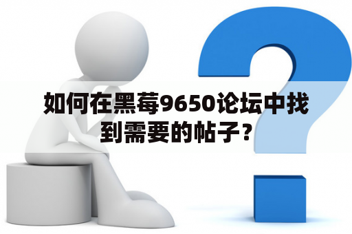 如何在黑莓9650论坛中找到需要的帖子？