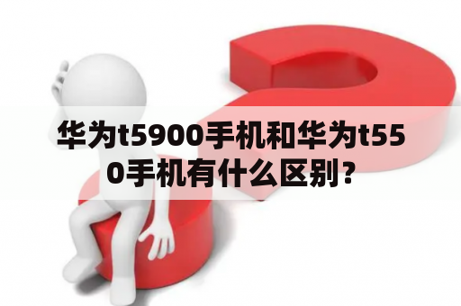 华为t5900手机和华为t550手机有什么区别？