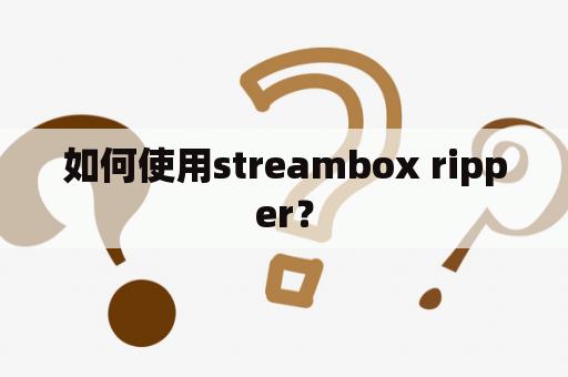 如何使用streambox ripper？