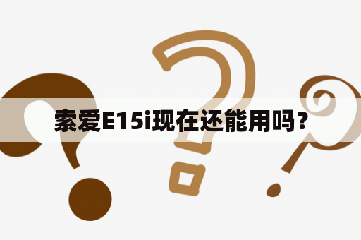 索爱E15i现在还能用吗？