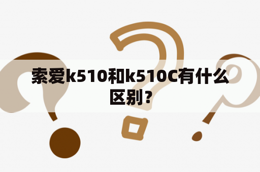 索爱k510和k510C有什么区别？