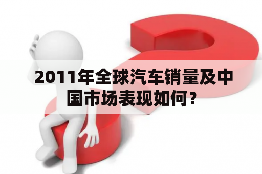  2011年全球汽车销量及中国市场表现如何？