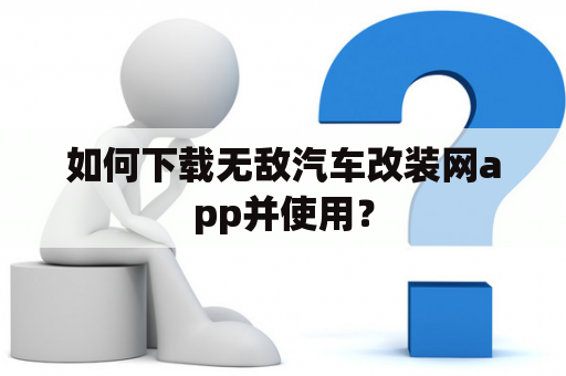 如何下载无敌汽车改装网app并使用？