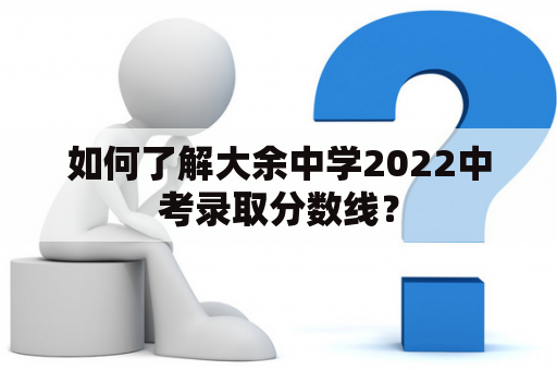 如何了解大余中学2022中考录取分数线？