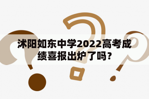 沭阳如东中学2022高考成绩喜报出炉了吗？