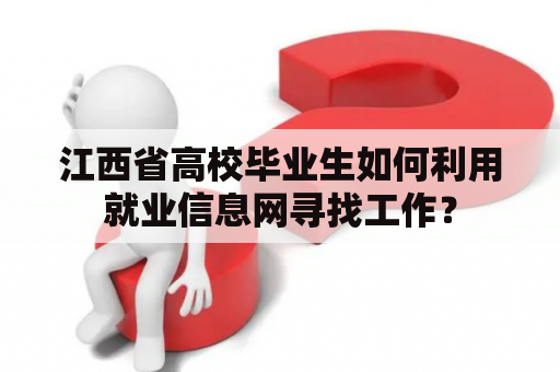 江西省高校毕业生如何利用就业信息网寻找工作？