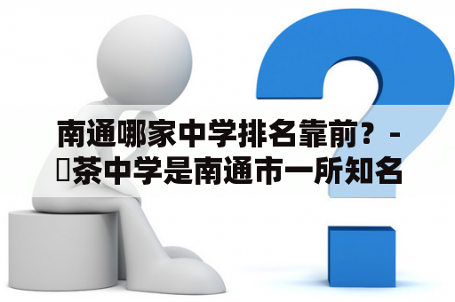 南通哪家中学排名靠前？-栟茶中学是南通市一所知名中学，位于市区繁华地带，环境优美，学校设施齐全，教学质量一直处于南通市中学前列。栟茶中学坚持以德育为基础，注重学生综合素质的培养，有较高的教学质量和知名度，在南通市中学排名中名列前茅。栟茶中学注重学科教学，有丰富的教学资源，师资力量强大，为学生提供了优质的教育条件。栟茶中学在南通市教育界拥有良好的口碑和声誉，是南通市家长和学生们心仪的中学之一。