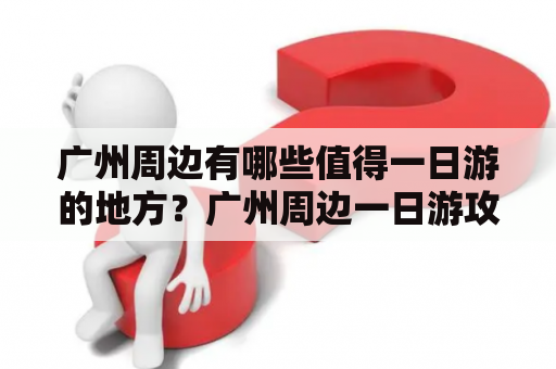 广州周边有哪些值得一日游的地方？广州周边一日游攻略