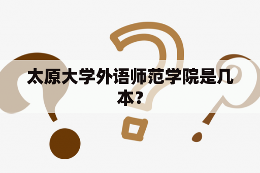 太原大学外语师范学院是几本？