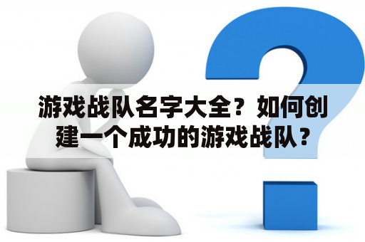 游戏战队名字大全？如何创建一个成功的游戏战队？