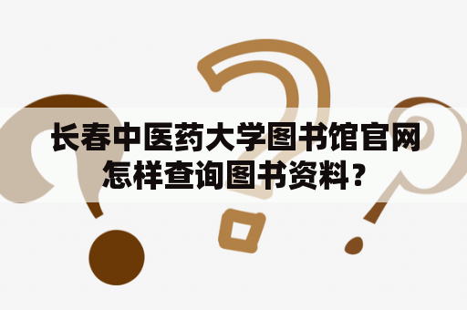 长春中医药大学图书馆官网怎样查询图书资料？