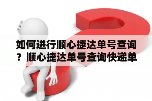 如何进行顺心捷达单号查询？顺心捷达单号查询快递单号查询2001467360