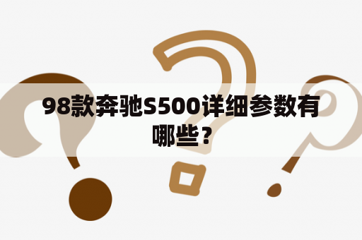 98款奔驰S500详细参数有哪些？