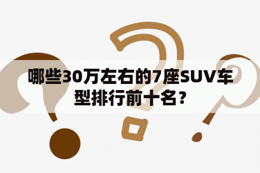 哪些30万左右的7座SUV车型排行前十名？