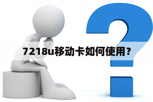 7218u移动卡如何使用？