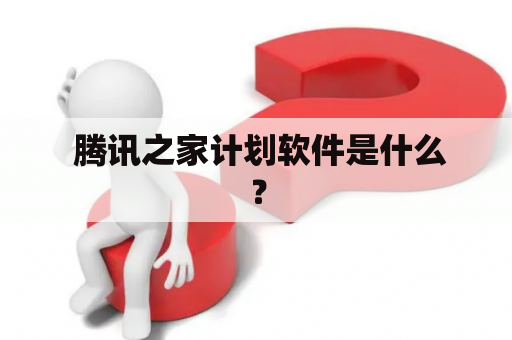  腾讯之家计划软件是什么？