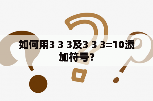 如何用3 3 3及3 3 3=10添加符号？