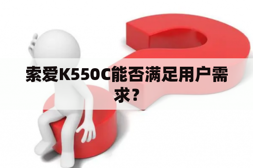 索爱K550C能否满足用户需求？