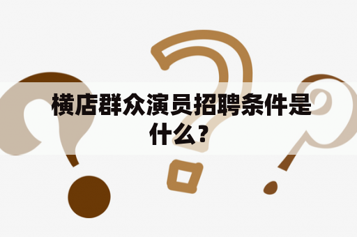  横店群众演员招聘条件是什么？