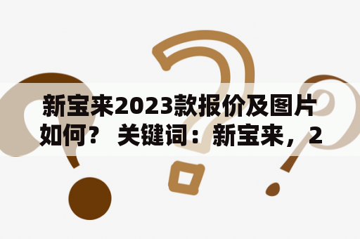 新宝来2023款报价及图片如何？ 关键词：新宝来，2023款，报价，图片 